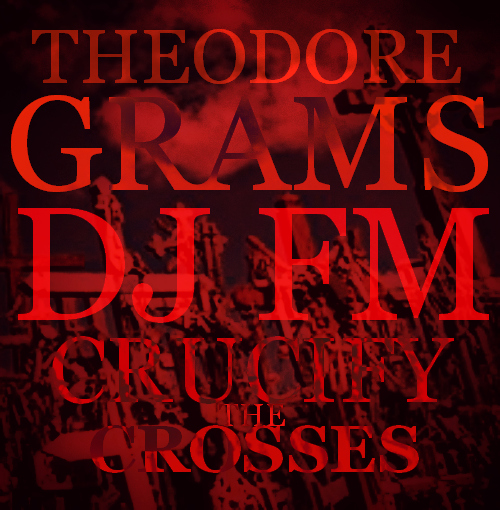 theodore-grams-crucify-the-crosses-prod-by-theodore-grams-HHS1987-2012 Theodore Grams - Crucify The Crosses (Prod by @PhratBabyJesus) 